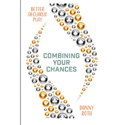 Better Declarer Play: Combining Your Chances By: Danny Roth